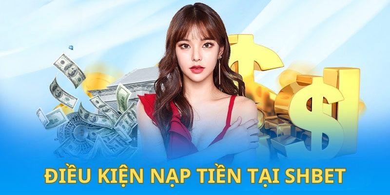 Nạp Tiền Shbet - Hướng Dẫn Chi Tiết, Nhanh Gọn và An Toàn 3 Điều kiện thực hiện giao dịch tại Shbet